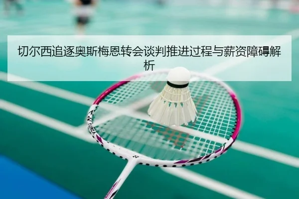 切尔西追逐奥斯梅恩转会谈判推进过程与薪资障碍解析