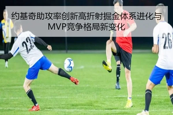 约基奇助攻率创新高折射掘金体系进化与MVP竞争格局新变化