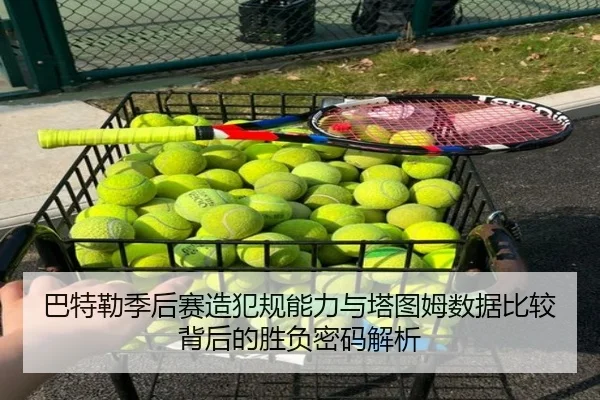 巴特勒季后赛造犯规能力与塔图姆数据比较背后的胜负密码解析